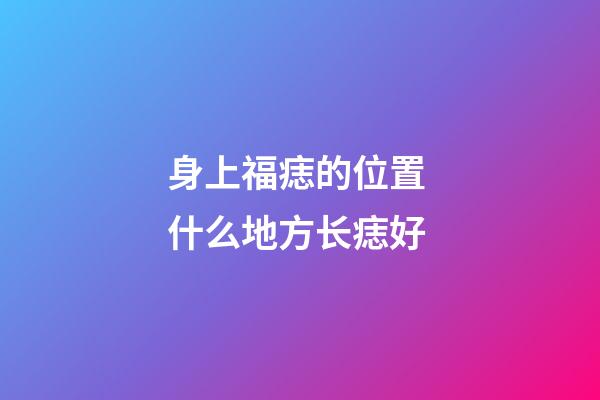 身上福痣的位置 什么地方长痣好